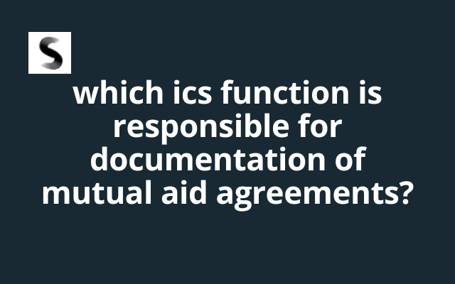 Which ICS Function is Responsible for Documentation of Mutual Aid Agreements